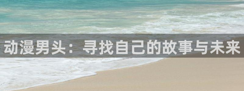 免费91动漫下载：动漫男头：寻找自己的故事与未来