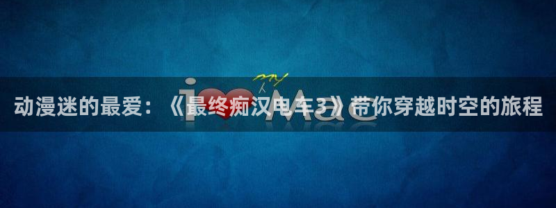 91动漫一区：动漫迷的最爱：《最终痴汉电车3》带你穿越时空的旅程