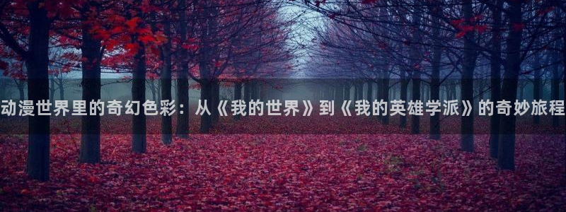 帝都物语1991动漫在线：动漫世界里的奇幻色彩：从《我的世界》到《我的英雄学派》的奇妙旅程