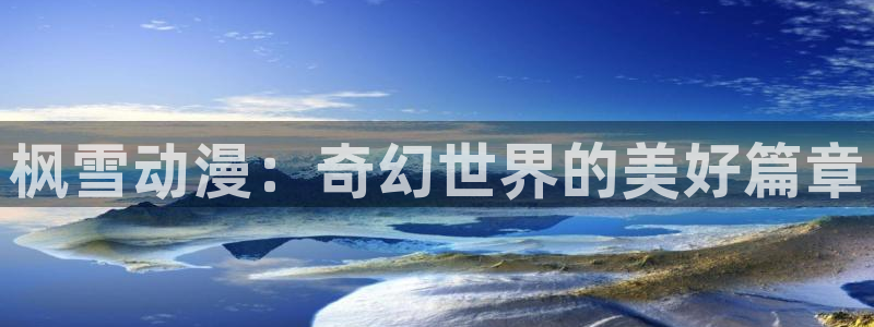 国产91动漫：枫雪动漫：奇幻世界的美好篇章
