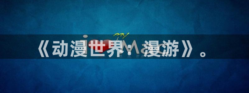 18无套直91动漫：《动漫世界：漫游》。