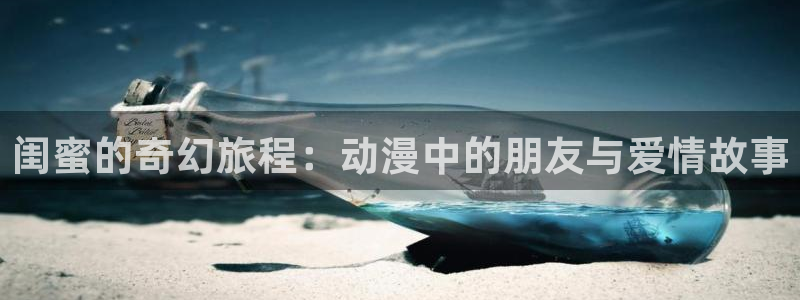 免费91动漫下载：闺蜜的奇幻旅程：动漫中的朋友与爱情故事