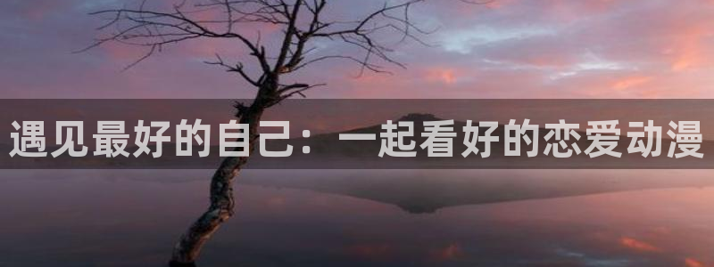 91动漫天堂：遇见最好的自己：一起看好的恋爱动漫